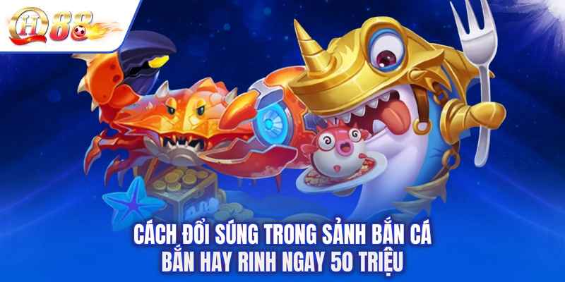 Cách Đổi Súng Trong Sảnh Bắn Cá - Bắn Hay Rinh Ngay 50 Triệu