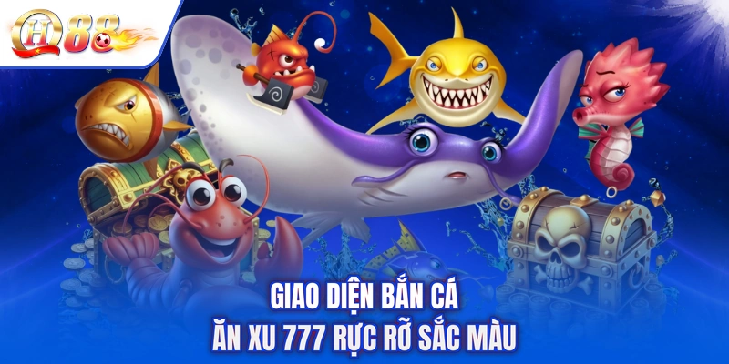 Giao diện Bắn cá Ăn Xu 777 rực rỡ sắc màu